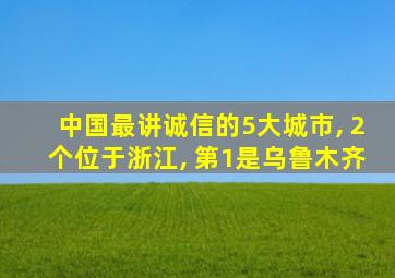 中国最讲诚信的5大城市, 2个位于浙江, 第1是乌鲁木齐